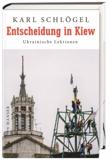 Karl Schlögel „Entscheidung in Kiew. Ukrainische Lektionen“ Carl Hanser Verlag, München 2015
